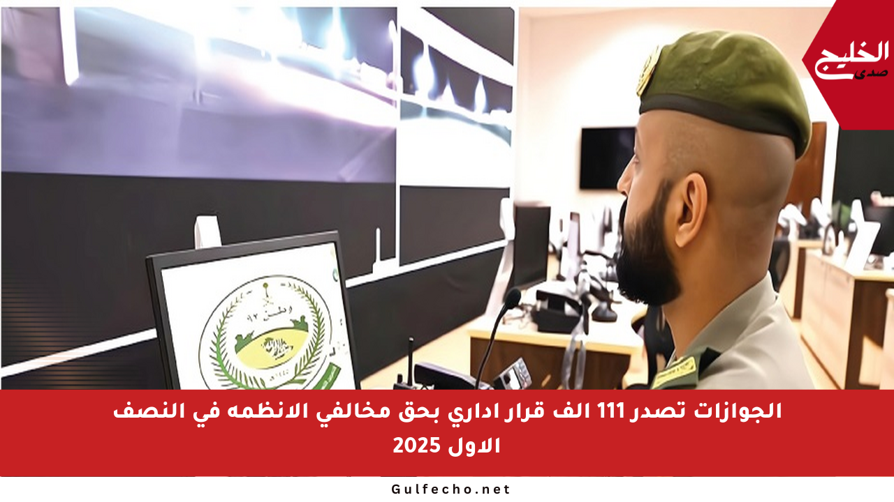 الجوازات تصدر 111 ألف قرار إداري بحق مخالفي الأنظمة في النصف الأول 2025